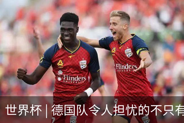 世界杯 | 德国队令人担忧的不只有求胜欲