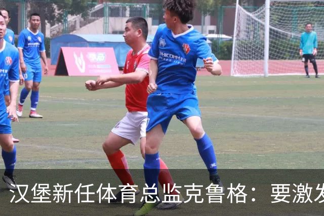 汉堡新任体育总监克鲁格：要激发汉堡作为德甲传统豪门的竞技潜力