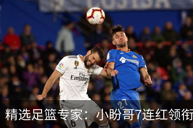 精选足篮专家：小盼哥7连红领衔解读周日足彩！