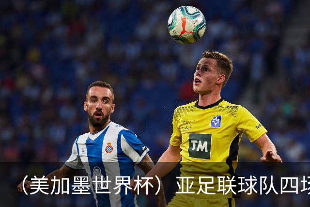 （美加墨世界杯）亚足联球队四场不败 杯赛前景被看好