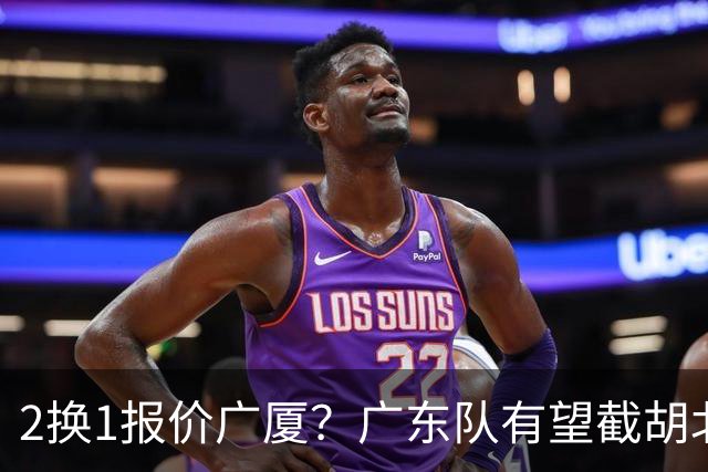 2换1报价广厦？广东队有望截胡北京男篮，朱芳雨强挖小巴里布朗！