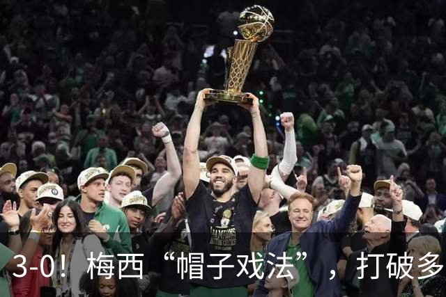 3-0！梅西“帽子戏法”，打破多项纪录，齐达内儿子“发挥失常”