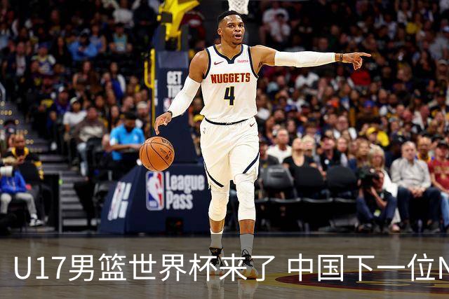U17男篮世界杯来了 中国下一位NBA球员或就在其中